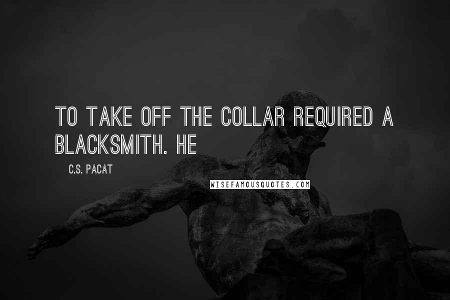C.S. Pacat quotes: To take off the collar required a blacksmith. He