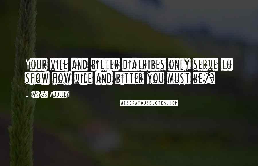 C.S. Woolley quotes: Your vile and bitter diatribes only serve to show how vile and bitter you must be.