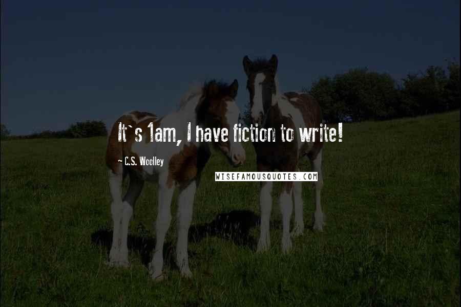 C.S. Woolley quotes: It's 1am, I have fiction to write!