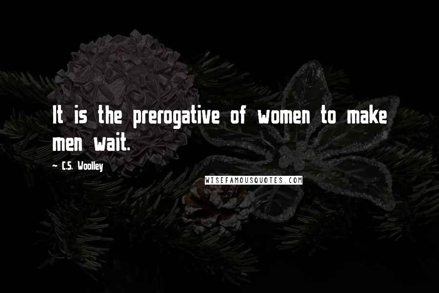 C.S. Woolley quotes: It is the prerogative of women to make men wait.