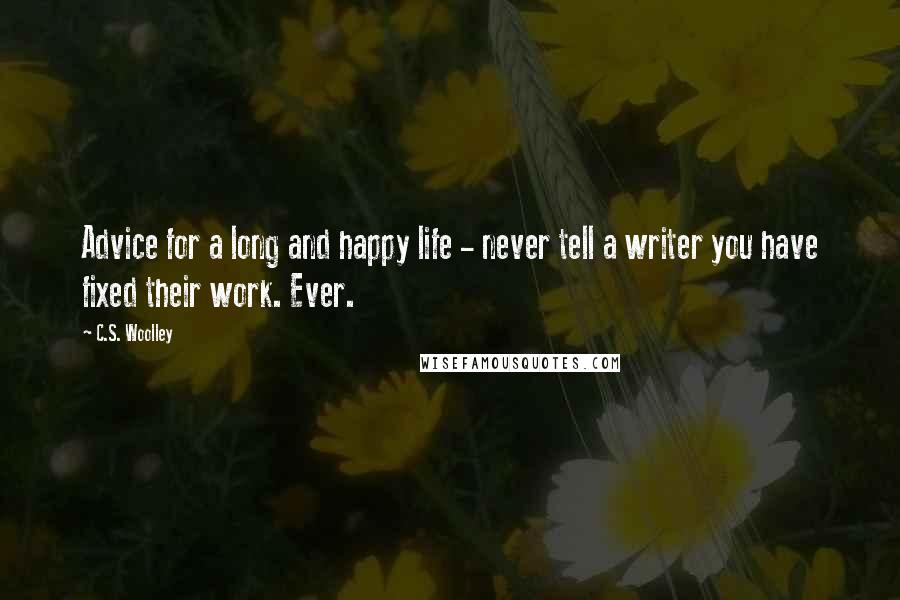 C.S. Woolley quotes: Advice for a long and happy life - never tell a writer you have fixed their work. Ever.