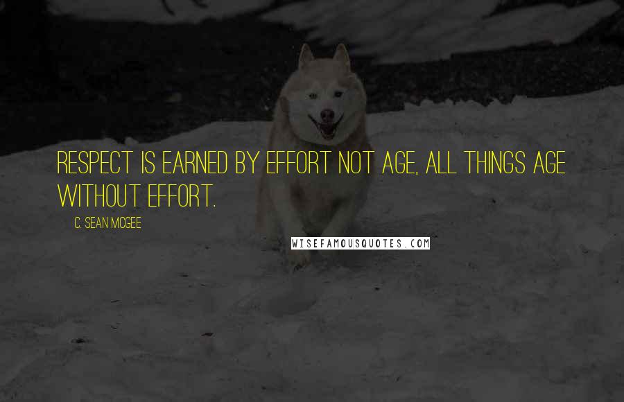 C. Sean McGee quotes: Respect is earned by effort not age, all things age without effort.