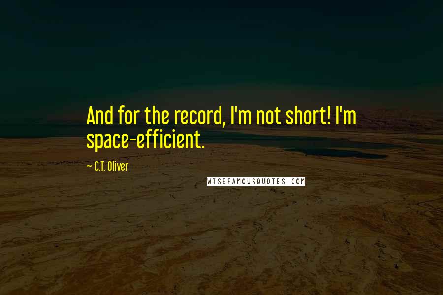 C.T. Oliver quotes: And for the record, I'm not short! I'm space-efficient.