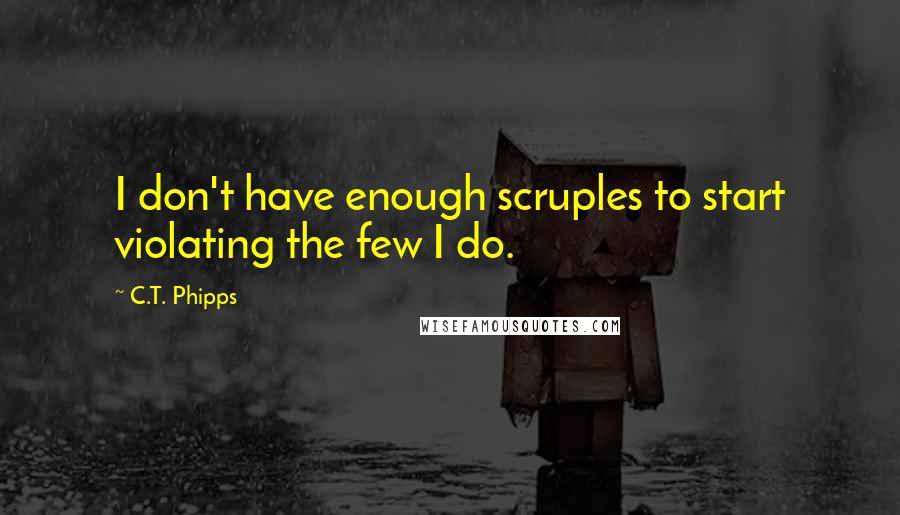 C.T. Phipps quotes: I don't have enough scruples to start violating the few I do.