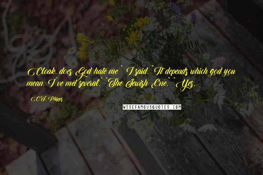 C.T. Phipps quotes: Cloak, does God hate me?" I said. "It depends which god you mean. I've met several." "The Jewish One." "Yes.