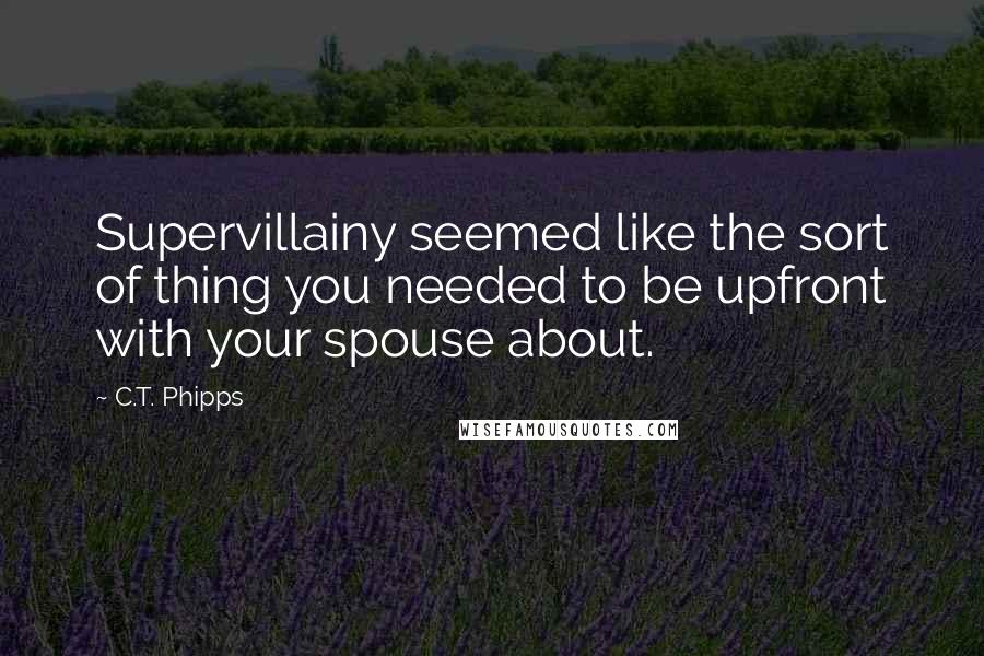 C.T. Phipps quotes: Supervillainy seemed like the sort of thing you needed to be upfront with your spouse about.