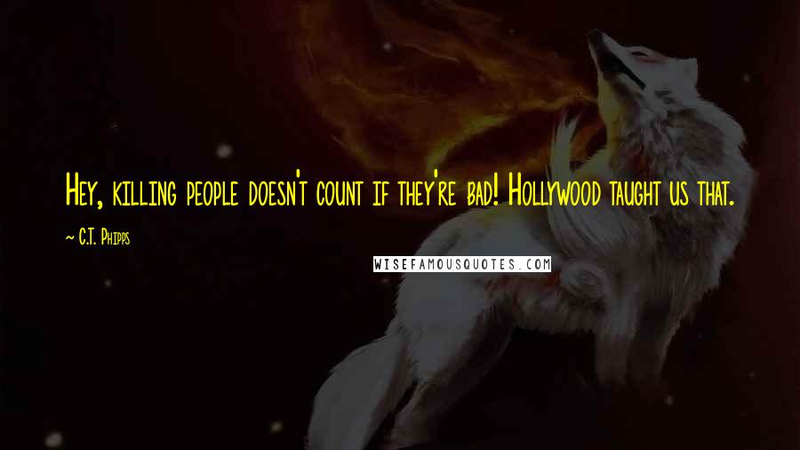 C.T. Phipps quotes: Hey, killing people doesn't count if they're bad! Hollywood taught us that.