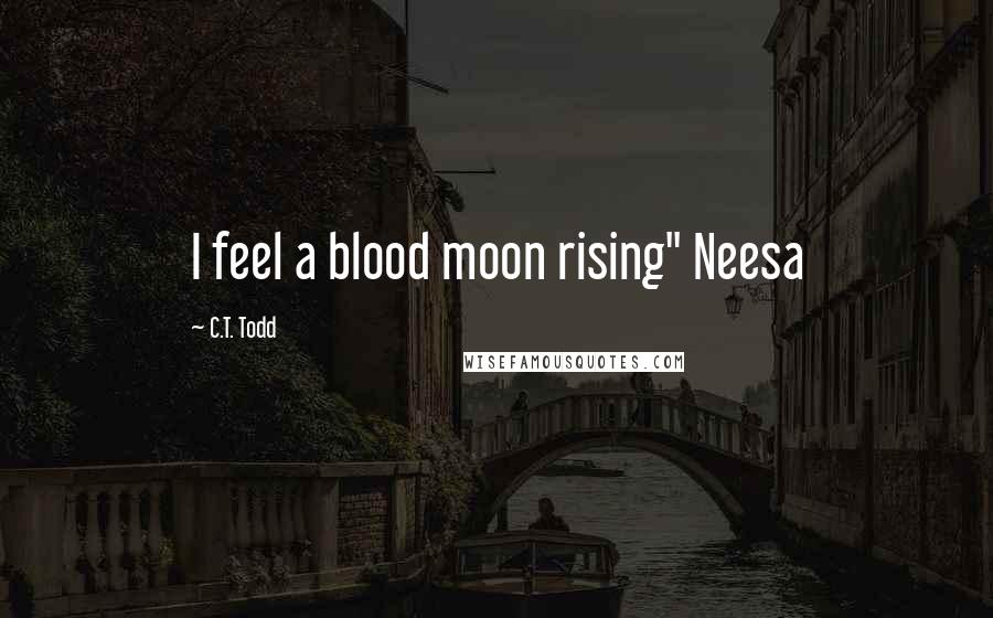 C.T. Todd quotes: I feel a blood moon rising" Neesa