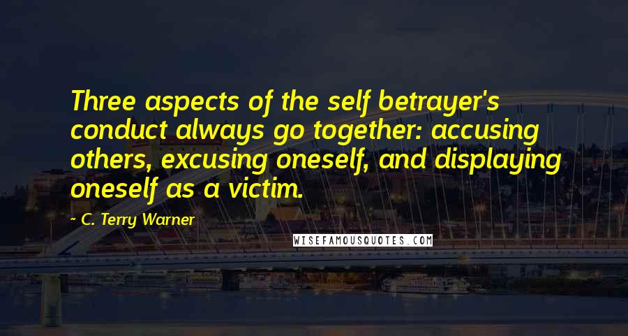 C. Terry Warner quotes: Three aspects of the self betrayer's conduct always go together: accusing others, excusing oneself, and displaying oneself as a victim.