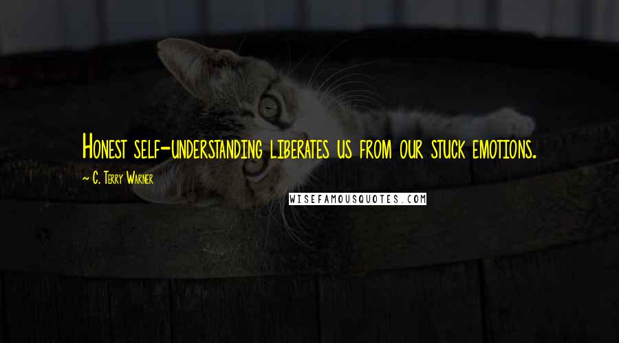 C. Terry Warner quotes: Honest self-understanding liberates us from our stuck emotions.