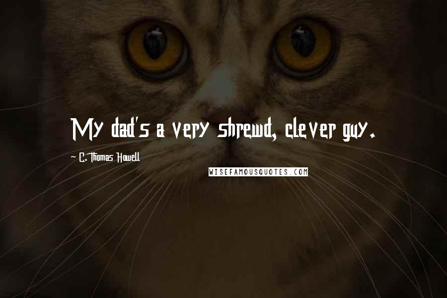 C. Thomas Howell quotes: My dad's a very shrewd, clever guy.