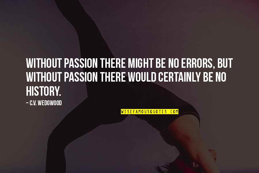 C.v Quotes By C.V. Wedgwood: Without passion there might be no errors, but