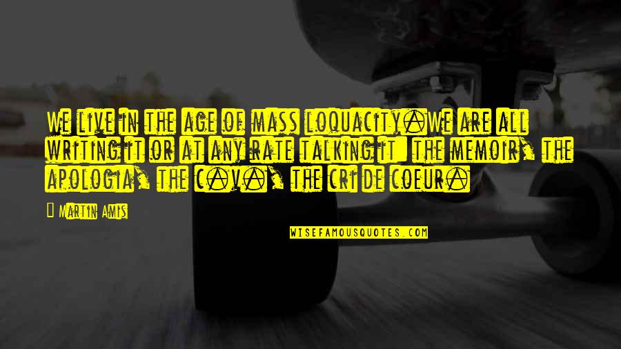 C.v Quotes By Martin Amis: We live in the age of mass loquacity.We