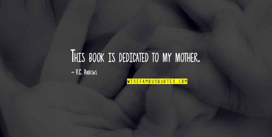 C.v Quotes By V.C. Andrews: This book is dedicated to my mother.