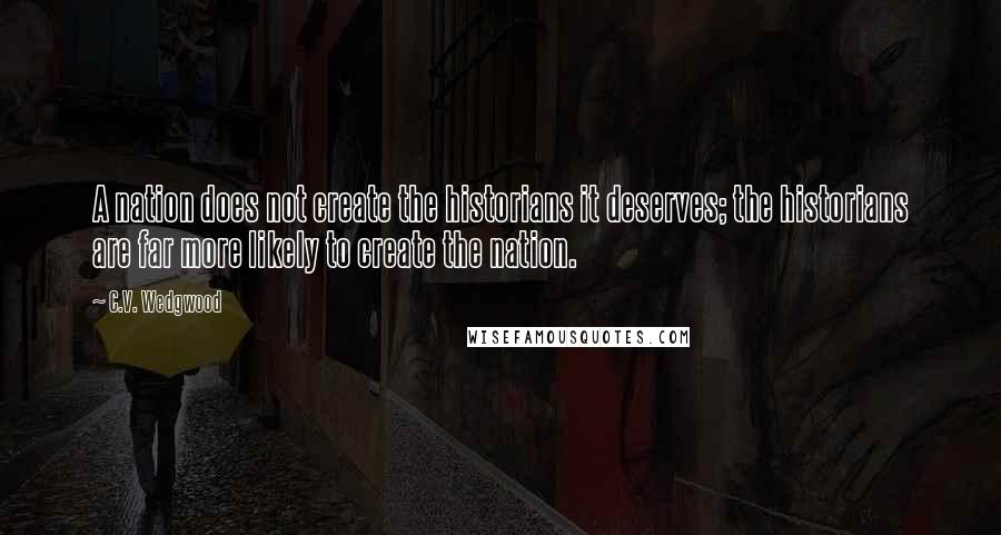 C.V. Wedgwood quotes: A nation does not create the historians it deserves; the historians are far more likely to create the nation. C.V. Wedgwood quotes: A nation does not create the historians it deserves; the historians are far more likely to create the nation.