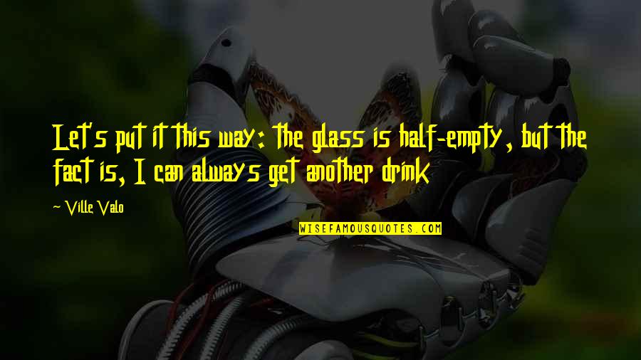 C Ville Quotes By Ville Valo: Let's put it this way: the glass is C Ville Quotes By Ville Valo: Let's put it this way: the glass is