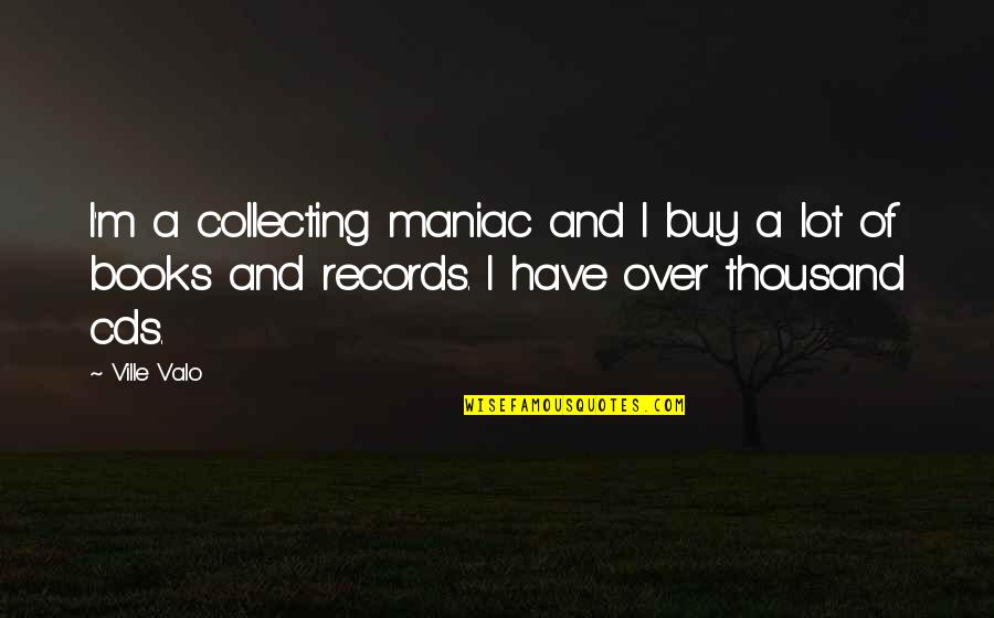 C Ville Quotes By Ville Valo: I'm a collecting maniac and I buy a C Ville Quotes By Ville Valo: I'm a collecting maniac and I buy a