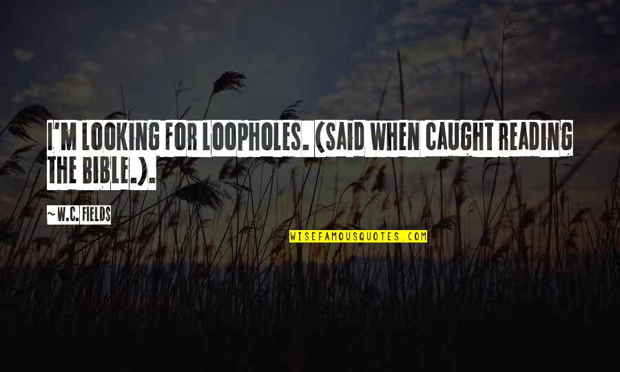 C W Fields Quotes By W.C. Fields: I'm looking for loopholes. (Said when caught reading