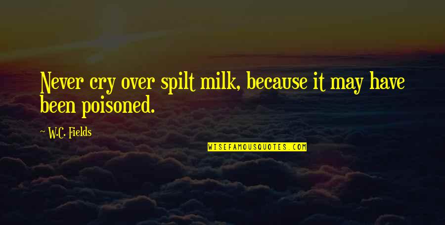 C W Fields Quotes By W.C. Fields: Never cry over spilt milk, because it may
