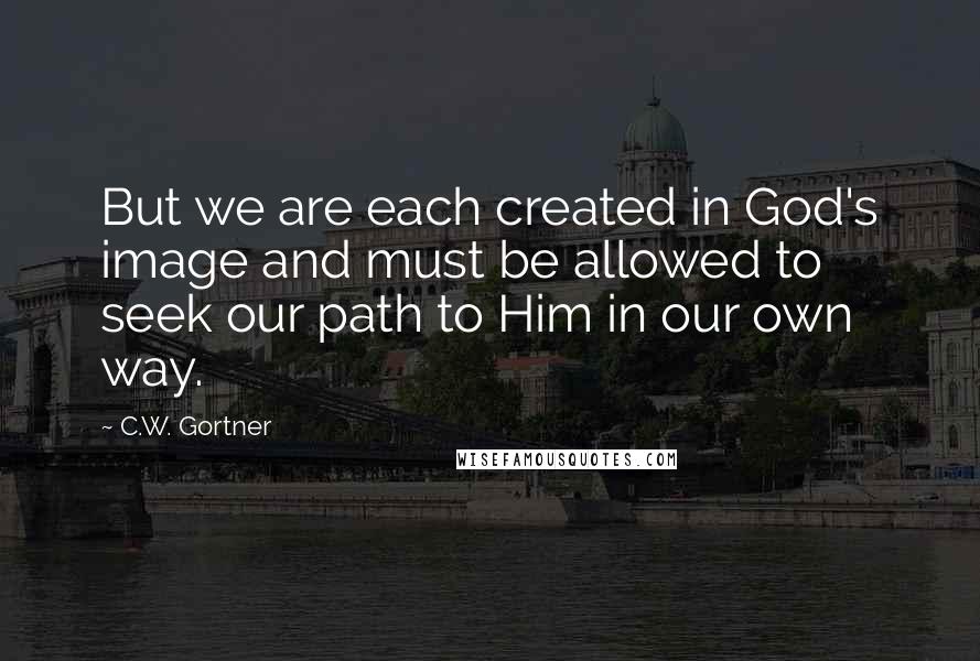 C.W. Gortner quotes: But we are each created in God's image and must be allowed to seek our path to Him in our own way.