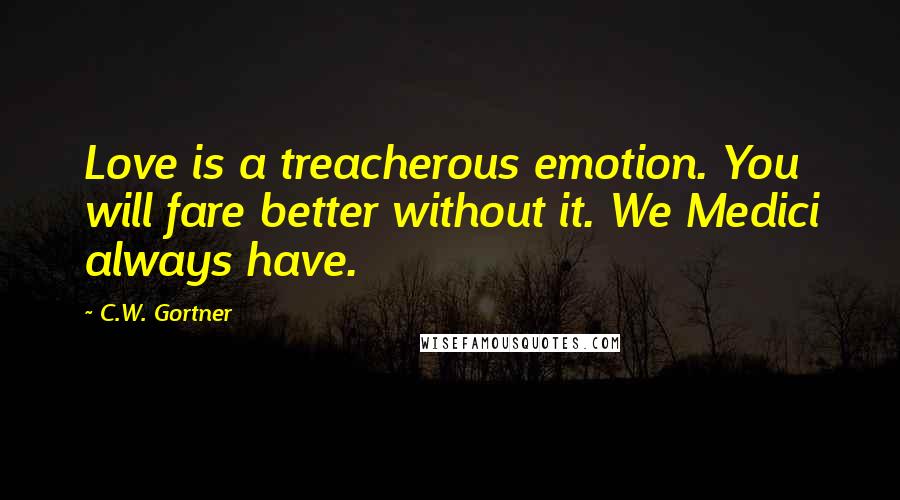 C.W. Gortner quotes: Love is a treacherous emotion. You will fare better without it. We Medici always have.