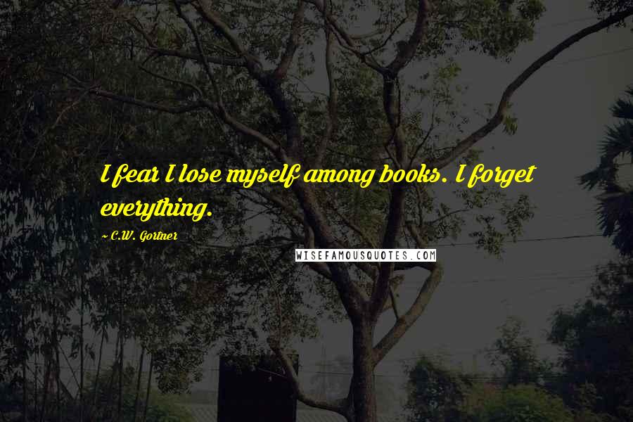 C.W. Gortner quotes: I fear I lose myself among books. I forget everything.