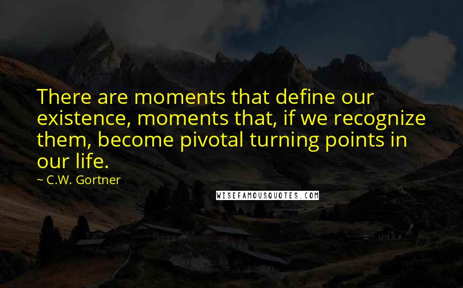 C.W. Gortner quotes: There are moments that define our existence, moments that, if we recognize them, become pivotal turning points in our life.