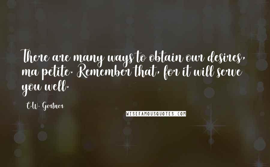 C.W. Gortner quotes: There are many ways to obtain our desires, ma petite. Remember that, for it will serve you well.