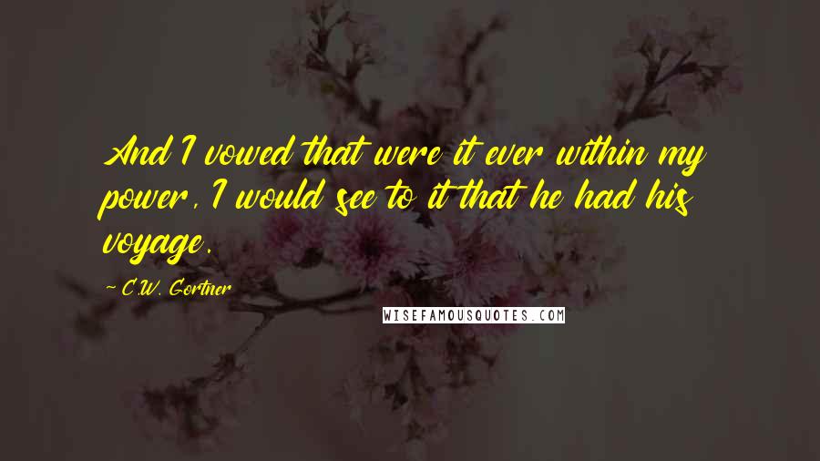 C.W. Gortner quotes: And I vowed that were it ever within my power, I would see to it that he had his voyage.