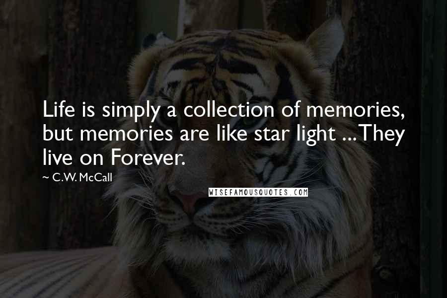 C.W. McCall quotes: Life is simply a collection of memories, but memories are like star light ... They live on Forever.