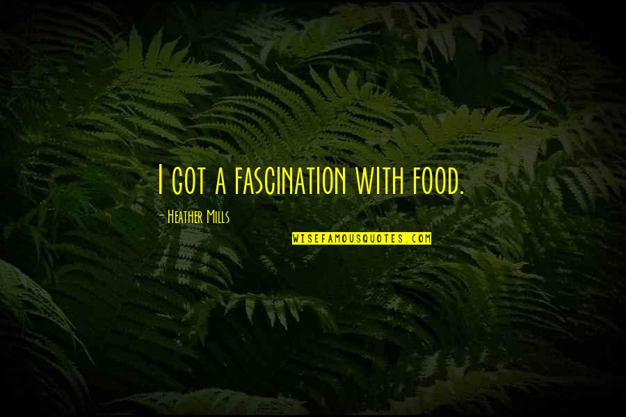 C W Mills Quotes By Heather Mills: I got a fascination with food.