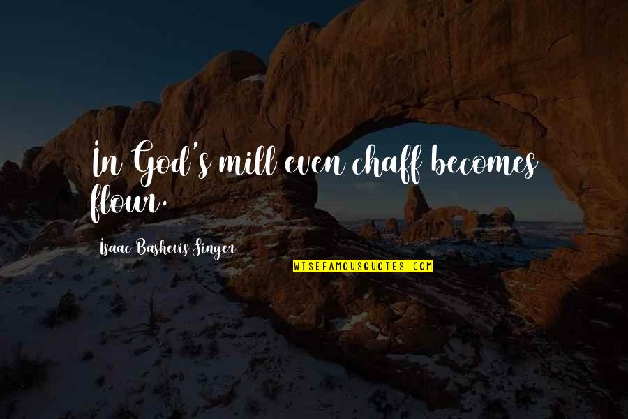 C W Mills Quotes By Isaac Bashevis Singer: In God's mill even chaff becomes flour.