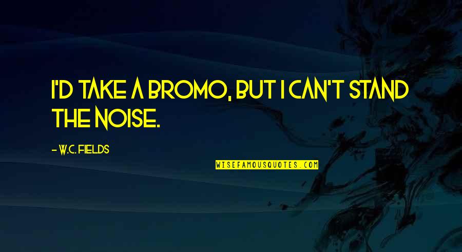 C.w Quotes By W.C. Fields: I'd take a Bromo, but I can't stand C.w Quotes By W.C. Fields: I'd take a Bromo, but I can't stand