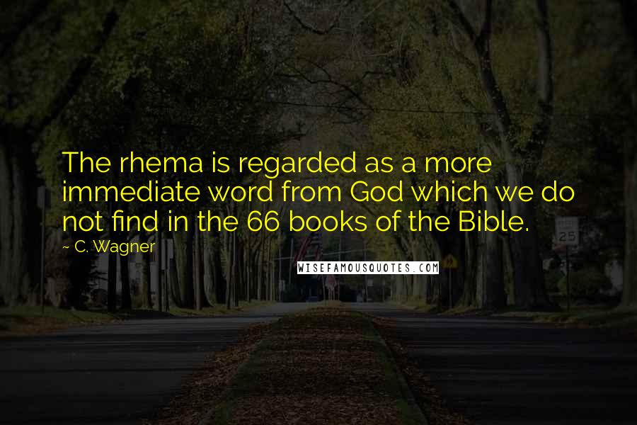 C. Wagner quotes: The rhema is regarded as a more immediate word from God which we do not find in the 66 books of the Bible.