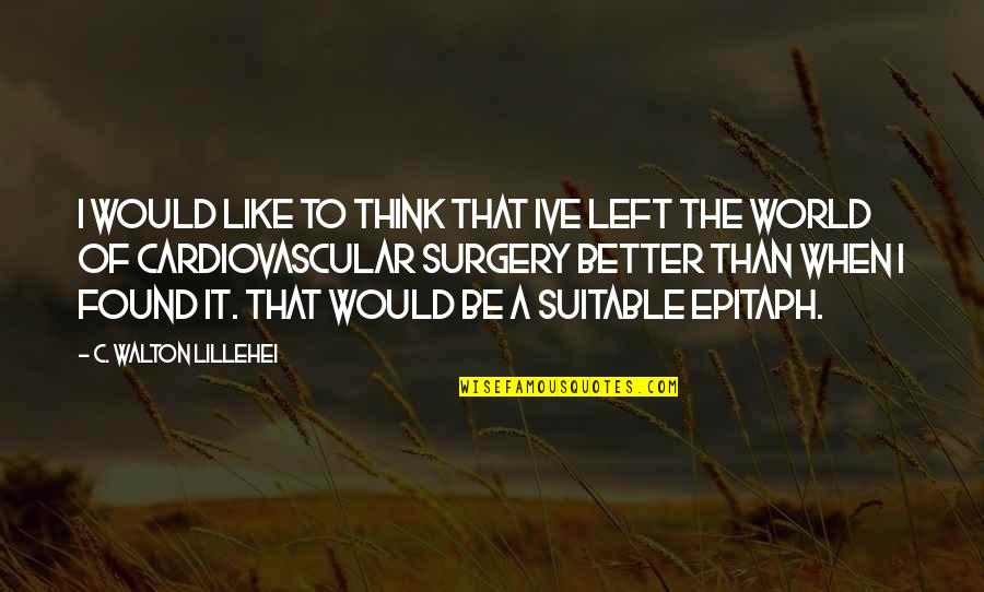 C. Walton Lillehei Quotes By C. Walton Lillehei: I would like to think that Ive left