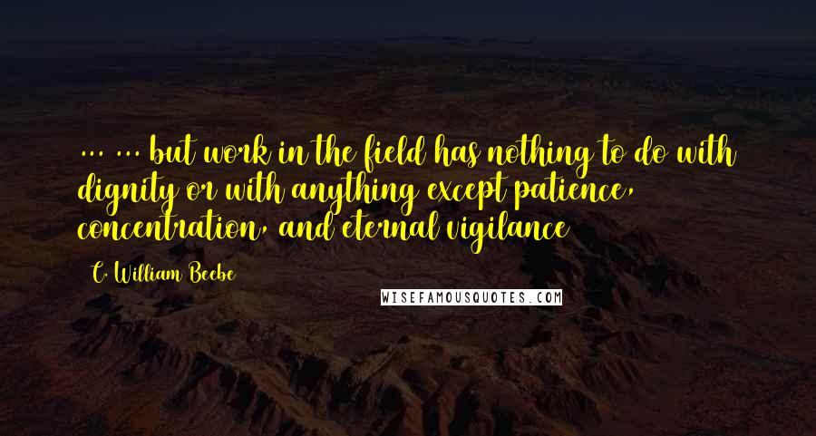 C. William Beebe quotes: ... ... but work in the field has nothing to do with dignity or with anything except patience, concentration, and eternal vigilance