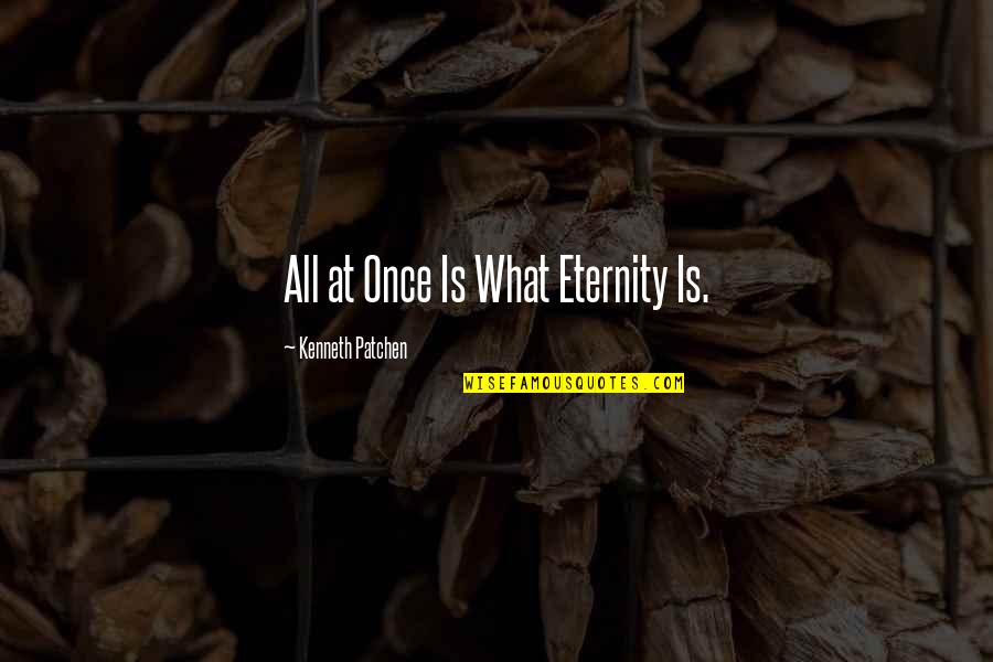 C Wright Mills Power Elite Quotes By Kenneth Patchen: All at Once Is What Eternity Is.