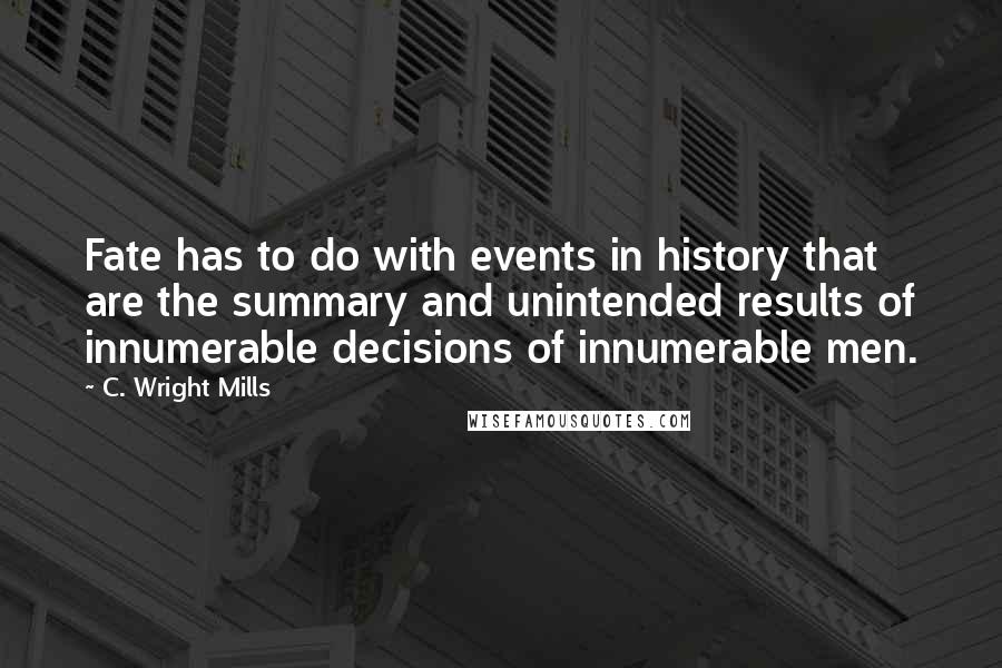 C. Wright Mills quotes: Fate has to do with events in history that are the summary and unintended results of innumerable decisions of innumerable men.