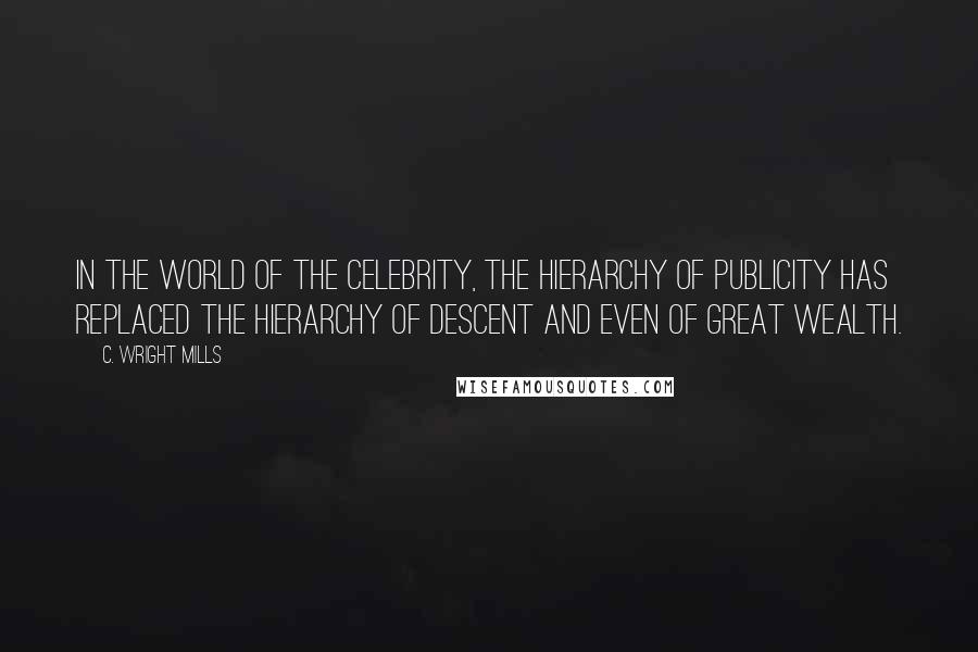 C. Wright Mills quotes: In the world of the celebrity, the hierarchy of publicity has replaced the hierarchy of descent and even of great wealth.