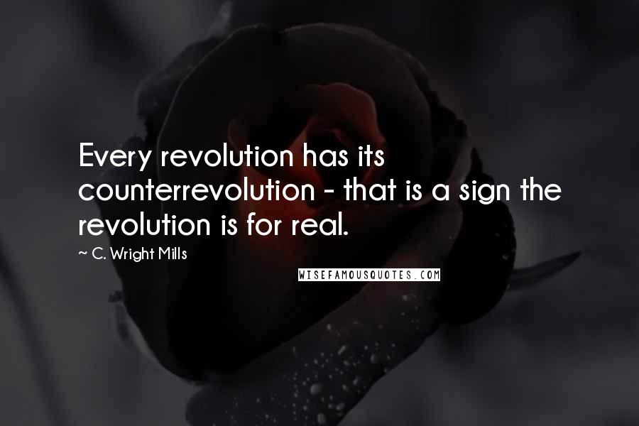 C. Wright Mills quotes: Every revolution has its counterrevolution - that is a sign the revolution is for real.