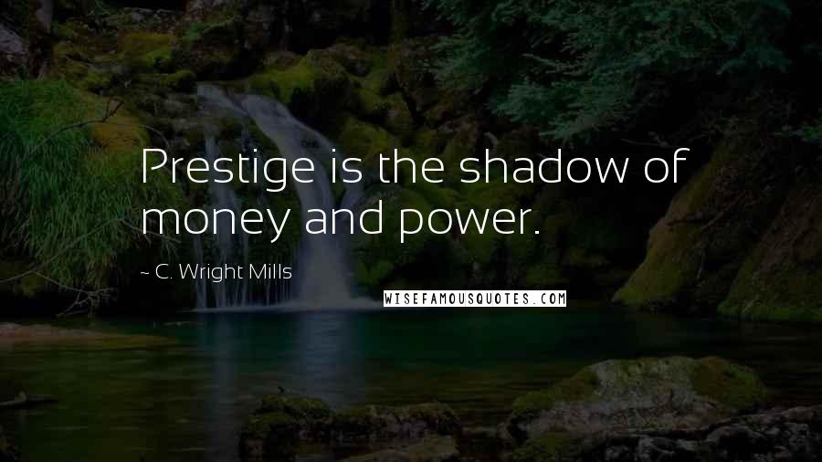 C. Wright Mills quotes: Prestige is the shadow of money and power.