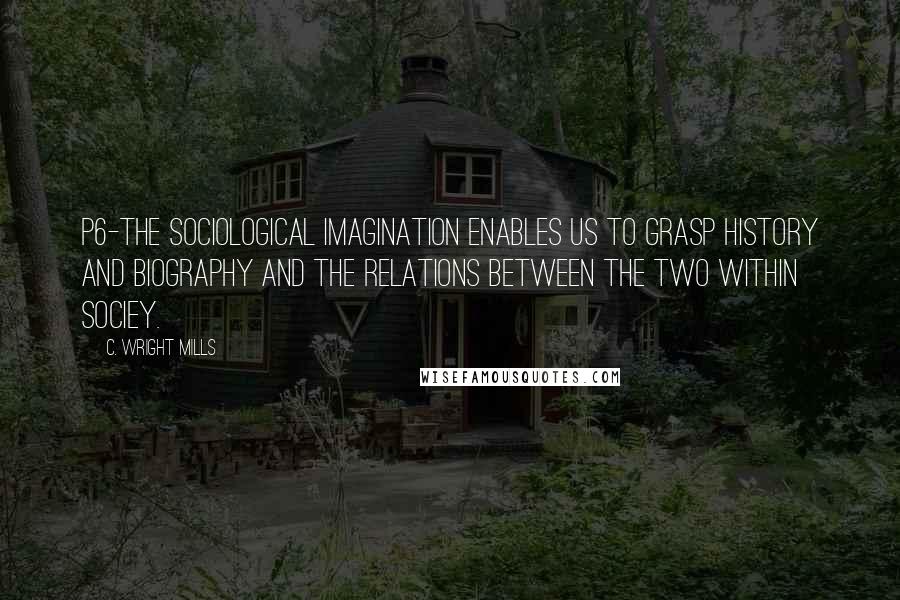 C. Wright Mills quotes: P6-the sociological imagination enables us to grasp history and biography and the relations between the two within sociey. C. Wright Mills quotes: P6-the sociological imagination enables us to grasp history and biography and the relations between the two within sociey.