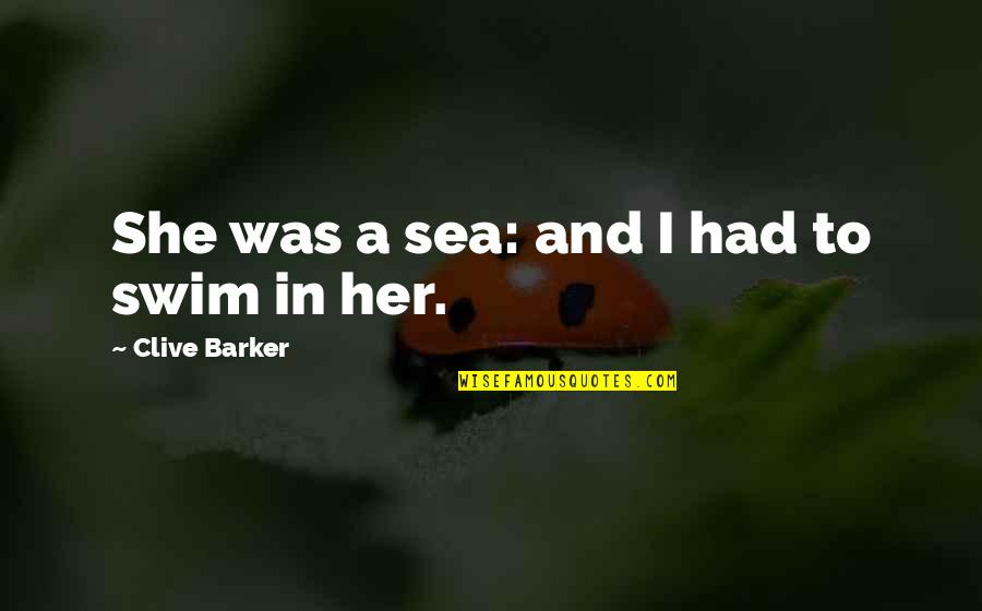 C Y O Sea Quotes By Clive Barker: She was a sea: and I had to