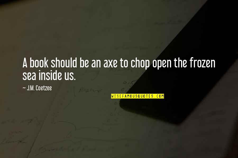 C Y O Sea Quotes By J.M. Coetzee: A book should be an axe to chop