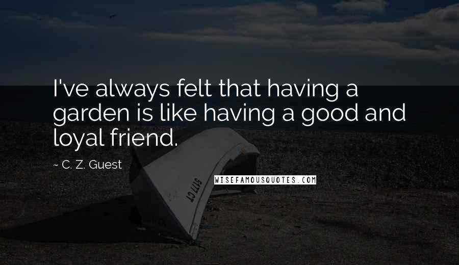 C. Z. Guest quotes: I've always felt that having a garden is like having a good and loyal friend.