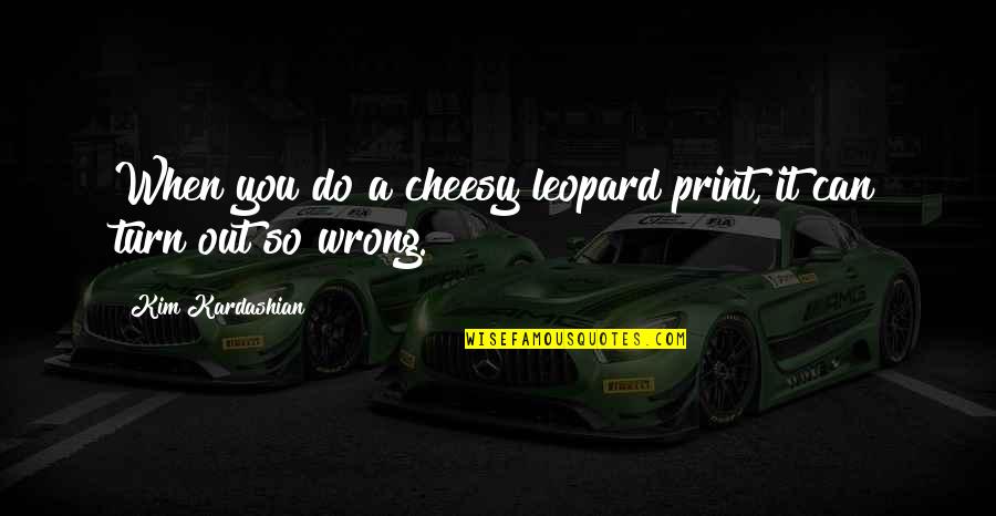C12h22o11 Quotes By Kim Kardashian: When you do a cheesy leopard print, it