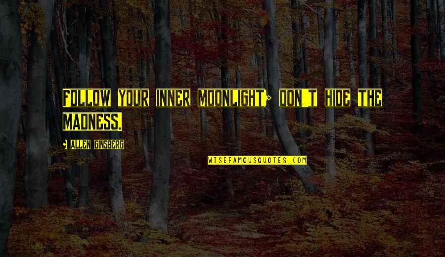 C235 Quotes By Allen Ginsberg: Follow your inner moonlight; don't hide the madness. C235 Quotes By Allen Ginsberg: Follow your inner moonlight; don't hide the madness.