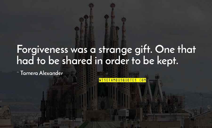 C3p0 Odds Quote Quotes By Tamera Alexander: Forgiveness was a strange gift. One that had