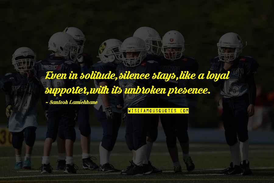 C5h10 Quotes By Santosh Lamichhane: Even in solitude,silence stays,like a loyal supporter,with its