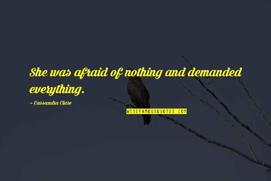 C5n Quotes By Cassandra Clare: She was afraid of nothing and demanded everything. C5n Quotes By Cassandra Clare: She was afraid of nothing and demanded everything.